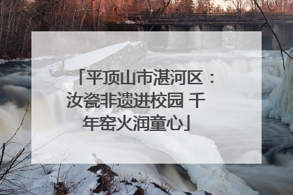 平顶山市湛河区：汝瓷非遗进校园 千年窑火润童心