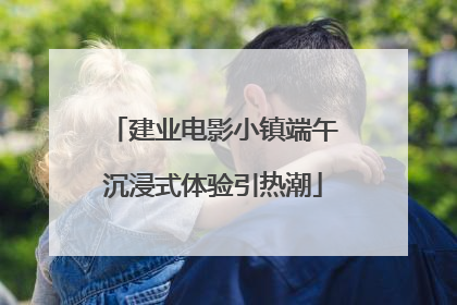 建业电影小镇端午沉浸式体验引热潮