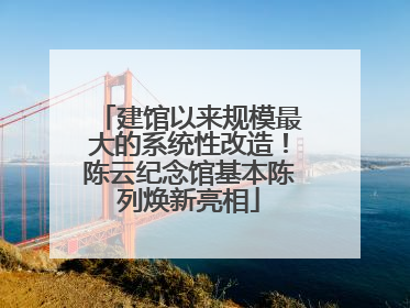 建馆以来规模最大的系统性改造！陈云纪念馆基本陈列焕新亮相