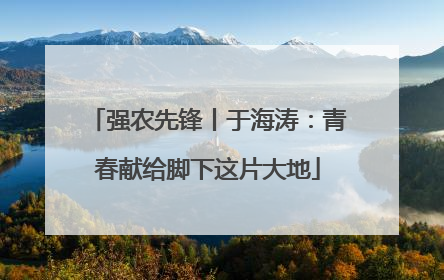 强农先锋丨于海涛：青春献给脚下这片大地