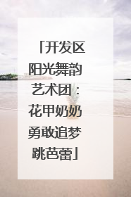 开发区阳光舞韵艺术团：花甲奶奶勇敢追梦跳芭蕾
