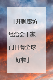 开聊廊坊经洽会丨家门口有全球好物