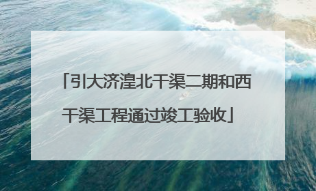 引大济湟北干渠二期和西干渠工程通过竣工验收