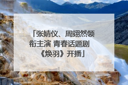 张婧仪、周翊然领衔主演 青春话题剧《焕羽》开播