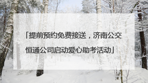 提前预约免费接送，济南公交恒通公司启动爱心助考活动