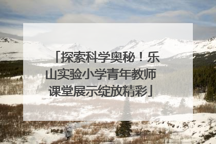 探索科学奥秘！乐山实验小学青年教师课堂展示绽放精彩