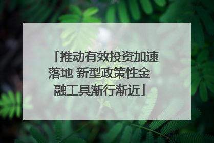 推动有效投资加速落地 新型政策性金融工具渐行渐近