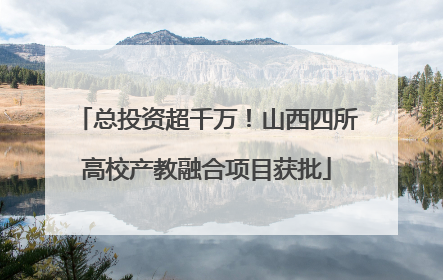 总投资超千万！山西四所高校产教融合项目获批