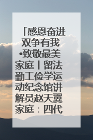 感恩奋进 双争有我•致敬最美家庭丨留法勤工俭学运动纪念馆讲解员赵天翼家庭：四代人一脉相承赤子心