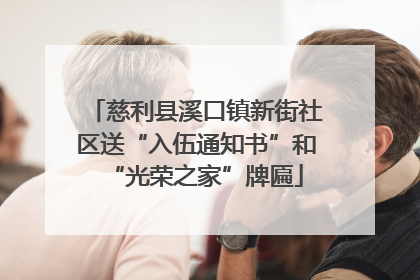 慈利县溪口镇新街社区送“入伍通知书”和“光荣之家”牌匾