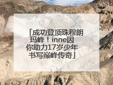 成功登顶珠穆朗玛峰！inne因你助力17岁少年书写巅峰传奇