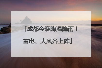成都今晚降温降雨！雷电、大风齐上阵