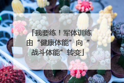 我要练！军体训练由“健康体能”向“战斗体能”转变