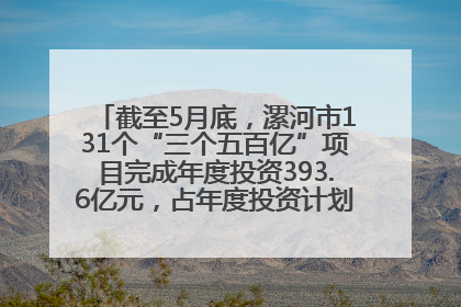 截至5月底，漯河市131个“三个五百亿”项目完成年度投资393.6亿元，占年度投资计划的50.41%——“三个五百亿”项目带动产业提质升级