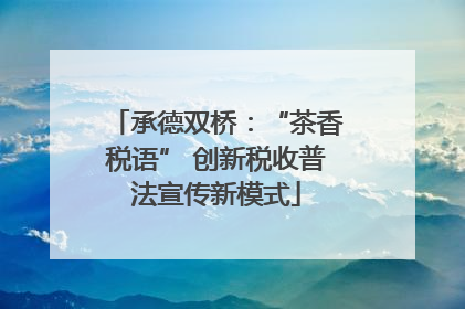 承德双桥：“茶香税语” 创新税收普法宣传新模式