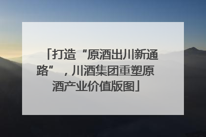 打造“原酒出川新通路”，川酒集团重塑原酒产业价值版图