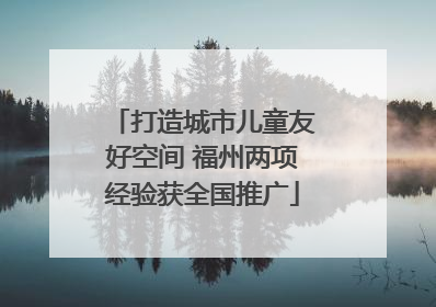 打造城市儿童友好空间 福州两项经验获全国推广