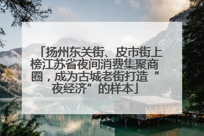 扬州东关街、皮市街上榜江苏省夜间消费集聚商圈，成为古城老街打造“夜经济”的样本