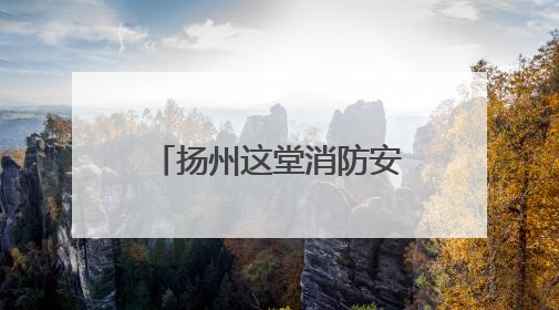 扬州这堂消防安全课让社区工作者“玩”出安全感