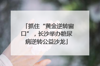 抓住“黄金逆转窗口”，长沙举办糖尿病逆转公益沙龙