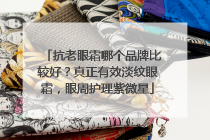 抗老眼霜哪个品牌比较好？真正有效淡纹眼霜，眼周护理紫微星