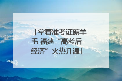 拿着准考证薅羊毛 福建“高考后经济”火热升温