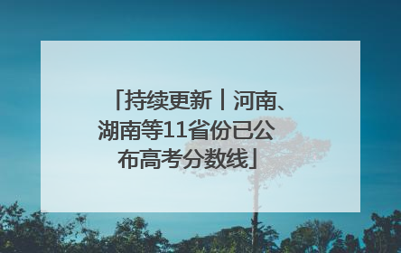 持续更新︱河南、湖南等11省份已公布高考分数线