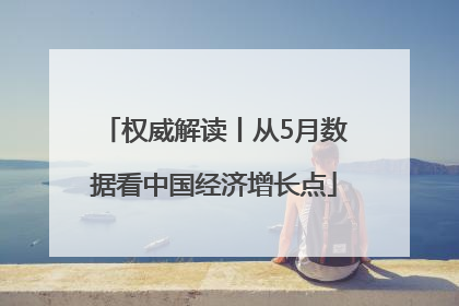权威解读丨从5月数据看中国经济增长点