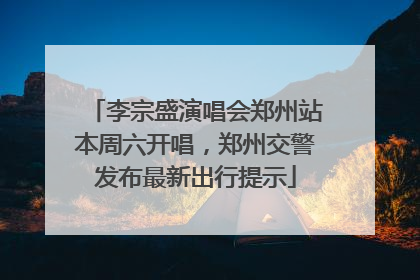 李宗盛演唱会郑州站本周六开唱，郑州交警发布最新出行提示
