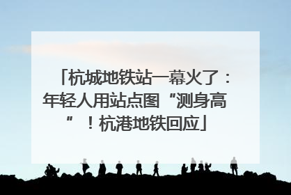 杭城地铁站一幕火了：年轻人用站点图“测身高”！杭港地铁回应