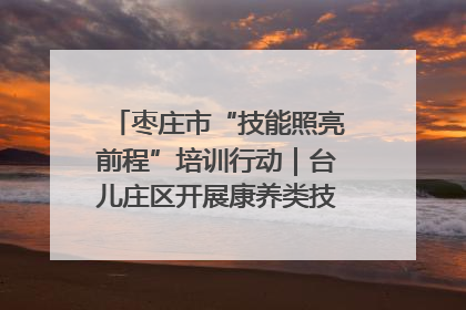 枣庄市“技能照亮前程”培训行动｜台儿庄区开展康养类技能进校园活动