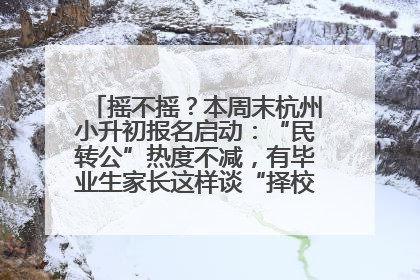 摇不摇？本周末杭州小升初报名启动：“民转公”热度不减，有毕业生家长这样谈“择校真相”……