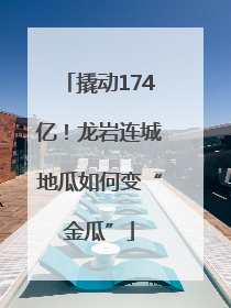 撬动174亿！龙岩连城地瓜如何变“金瓜”