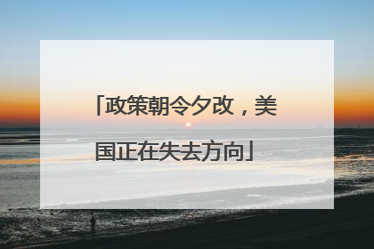 政策朝令夕改，美国正在失去方向