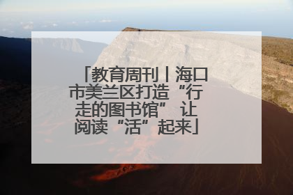 教育周刊丨海口市美兰区打造“行走的图书馆” 让阅读“活”起来