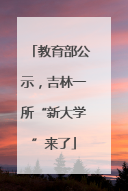 教育部公示，吉林一所“新大学”来了