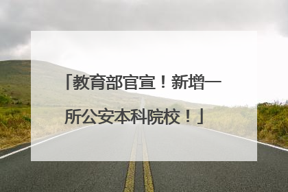 教育部官宣！新增一所公安本科院校！