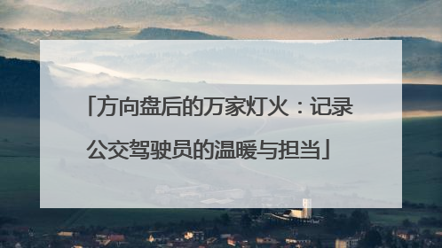 方向盘后的万家灯火：记录公交驾驶员的温暖与担当