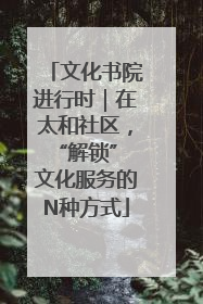 文化书院进行时｜在太和社区，“解锁” 文化服务的N种方式
