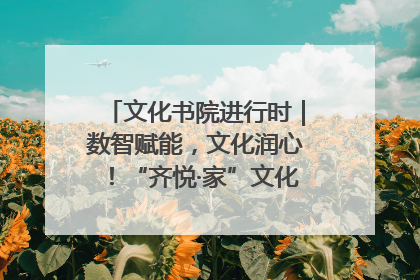 文化书院进行时｜数智赋能，文化润心！“齐悦·家”文化书院超有料