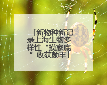 新物种新记录上海生物多样性“摸家底”收获颇丰