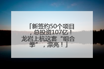 新签约50个项目，总投资107亿！龙岩上杭这套“组合拳”，漂亮！