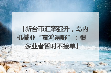 新台币汇率强升，岛内机械业“哀鸿遍野”：很多业者暂时不接单