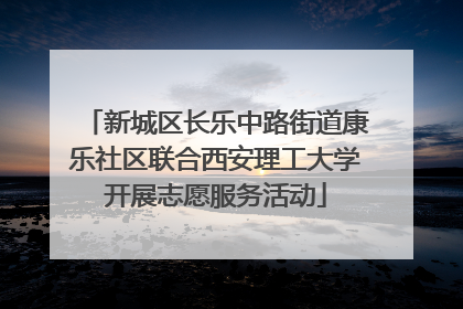 新城区长乐中路街道康乐社区联合西安理工大学开展志愿服务活动