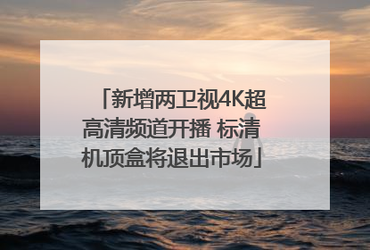新增两卫视4K超高清频道开播 标清机顶盒将退出市场