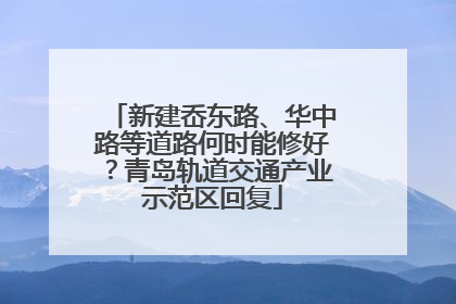 新建岙东路、华中路等道路何时能修好？青岛轨道交通产业示范区回复