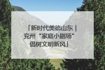 新时代美德山东｜兖州“家庭小剧场”倡树文明新风
