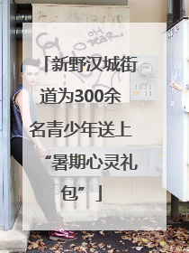 新野汉城街道为300余名青少年送上“暑期心灵礼包”