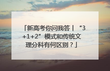 新高考你问我答丨“3+1+2”模式和传统文理分科有何区别？