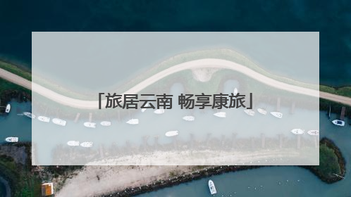 旅居云南 畅享康旅